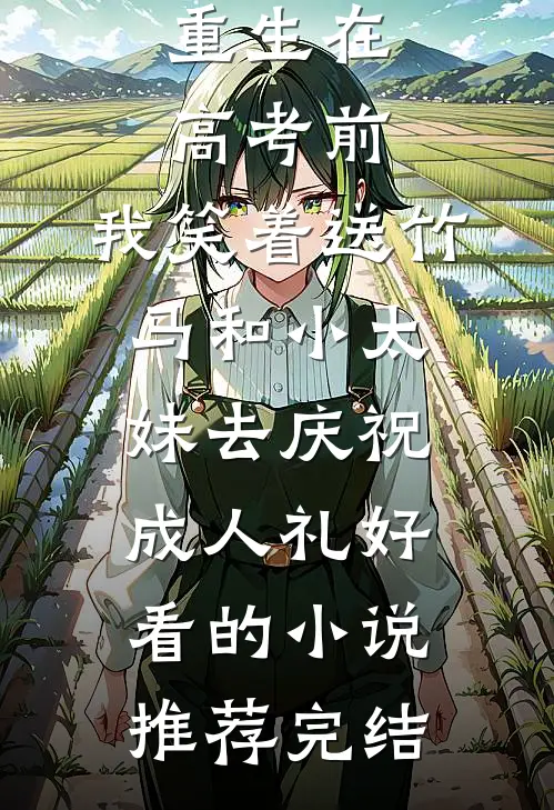 重生在高考前，我笑着送竹马和小太妹去庆祝成人礼好看的小说推荐完结