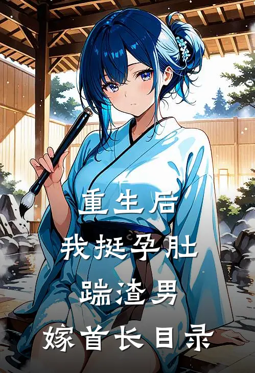 重生后，我挺孕肚踹渣男，嫁首长目录