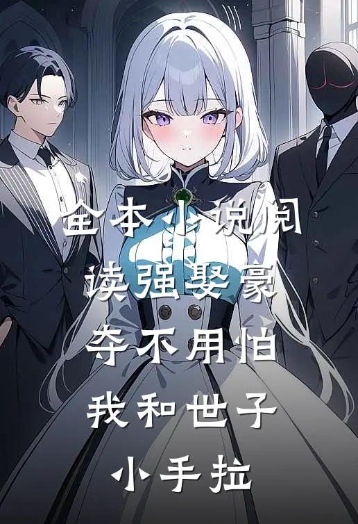 全本小说阅读强娶豪夺不用怕，我和世子小手拉