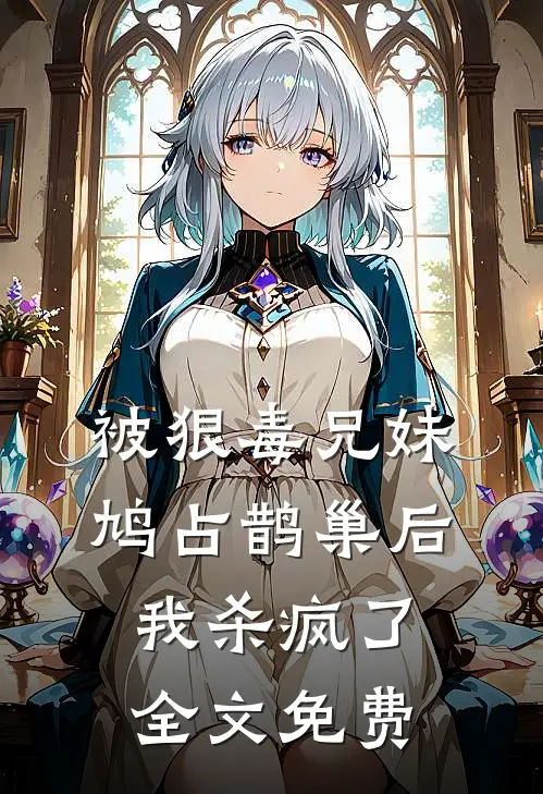 被狠毒兄妹鸠占鹊巢后我杀疯了全文免费