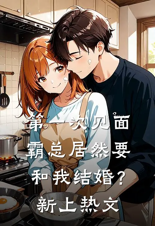 第一次见面，霸总居然要和我结婚？新上热文