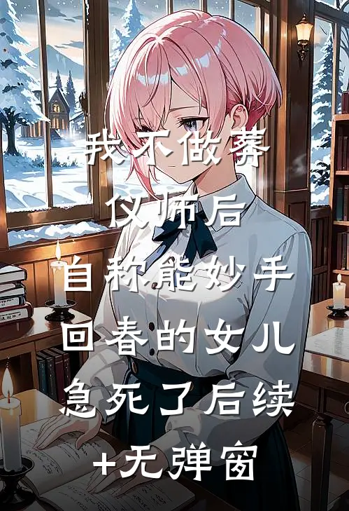 我不做葬仪师后，自称能妙手回春的女儿急死了后续+无弹窗