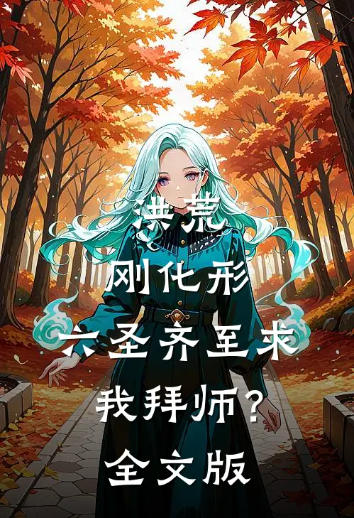 洪荒：刚化形，六圣齐至求我拜师？全文版