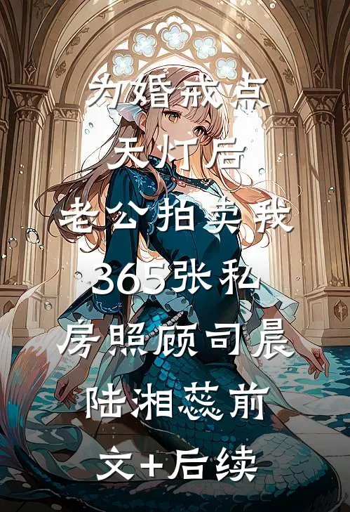 为婚戒点天灯后，老公拍卖我365张私房照顾司晨陆湘蕊前文+后续
