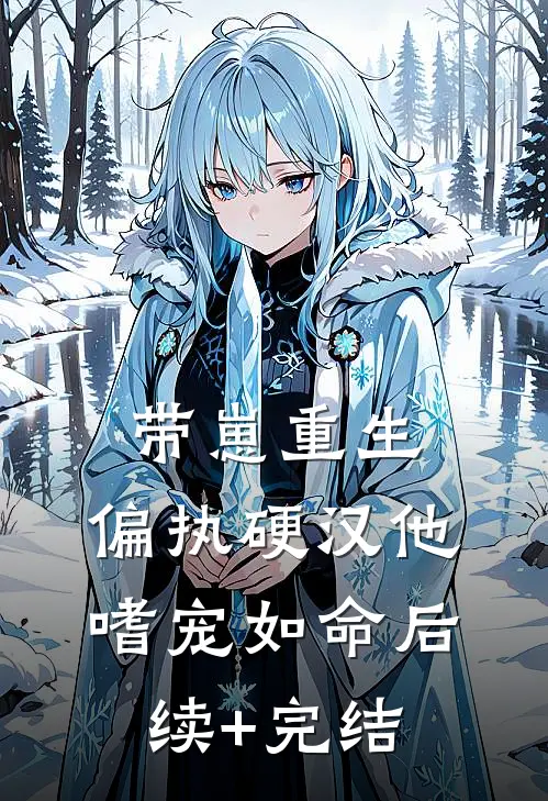 带崽重生：偏执硬汉他嗜宠如命后续+完结