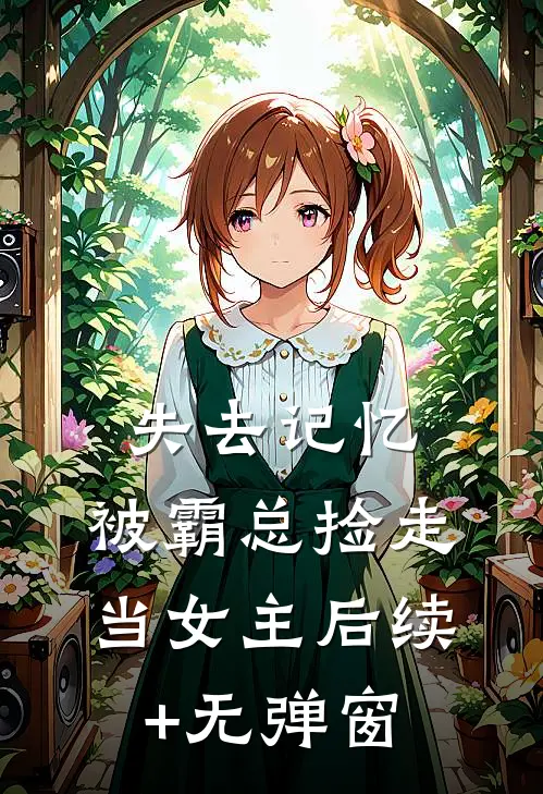失去记忆，被霸总捡走当女主后续+无弹窗