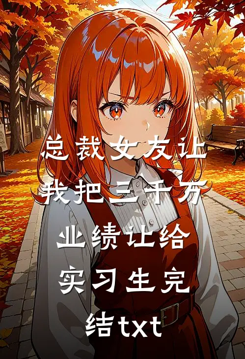 总裁女友让我把三千万业绩让给实习生完结txt