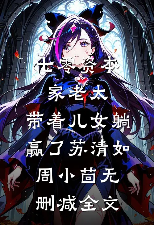 七零资本家老太，带着儿女躺赢了苏清如周小茴无删减全文