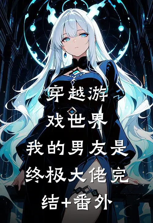 穿越游戏世界，我的男友是终极大佬完结+番外