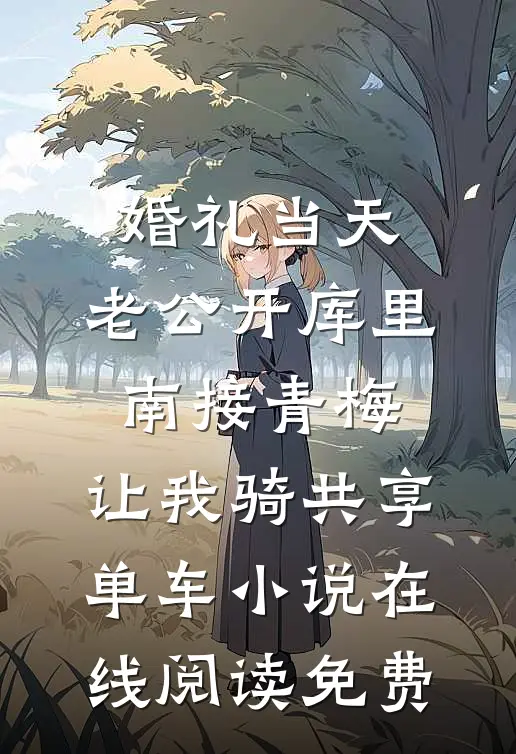婚礼当天，老公开库里南接青梅，让我骑共享单车小说在线阅读免费