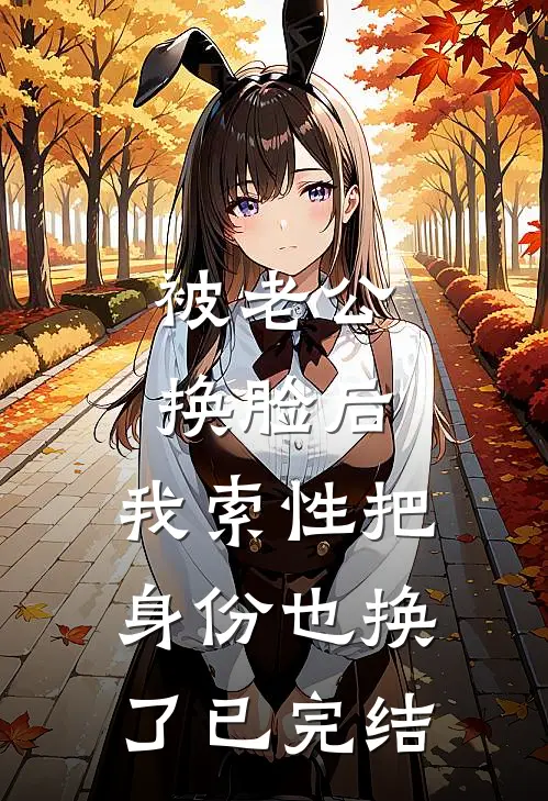 被老公换脸后，我索性把身份也换了已完结