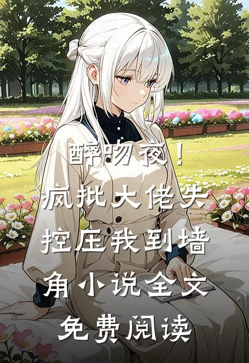 醉吻夜！疯批大佬失控压我到墙角小说全文免费阅读