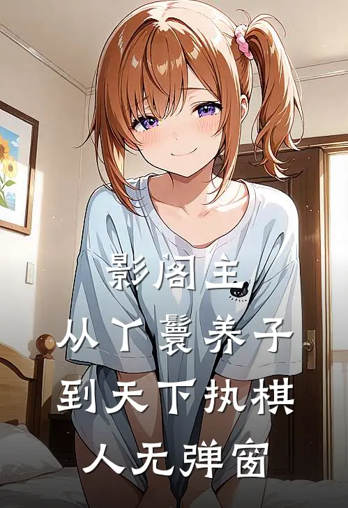 影阁主，从丫鬟养子到天下执棋人无弹窗