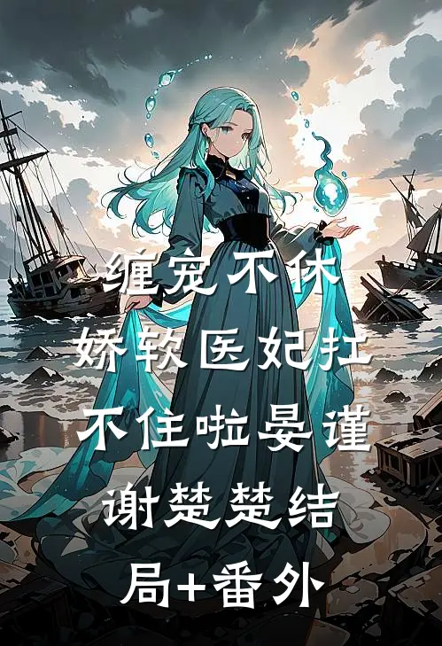 缠宠不休：娇软医妃扛不住啦晏谨谢楚楚结局+番外