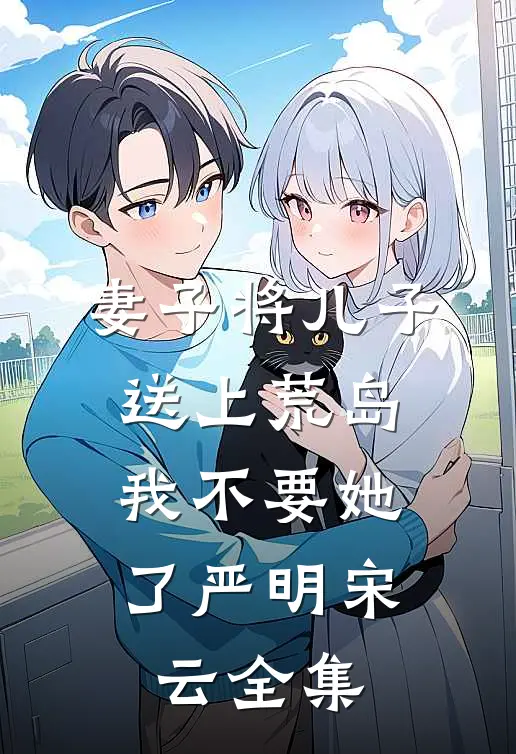 妻子将儿子送上荒岛，我不要她了严明宋云全集