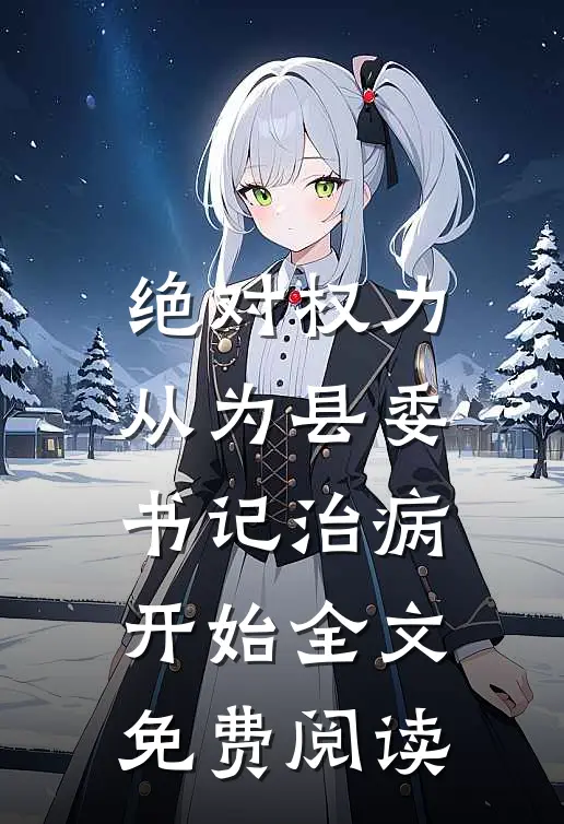绝对权力：从为县委书记治病开始全文免费阅读
