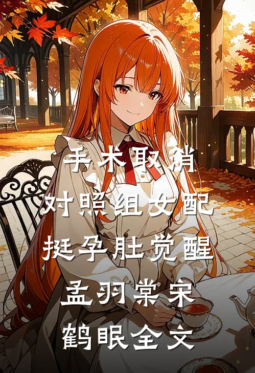 手术取消，对照组女配挺孕肚觉醒孟羽棠宋鹤眠全文