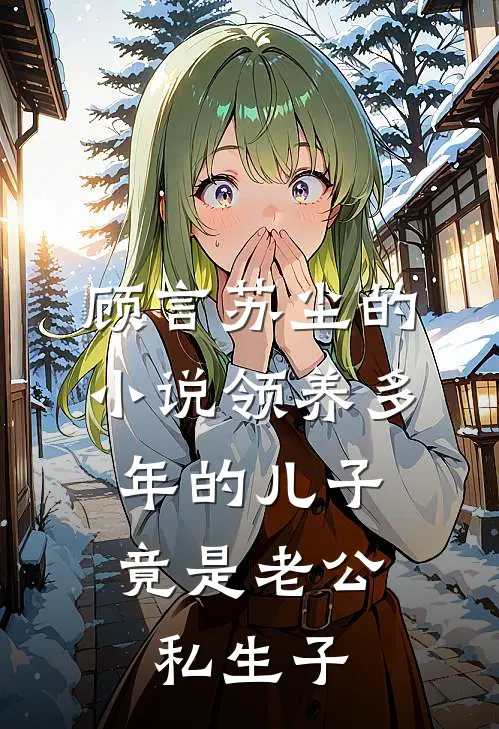顾言苏尘的小说领养多年的儿子，竟是老公私生子