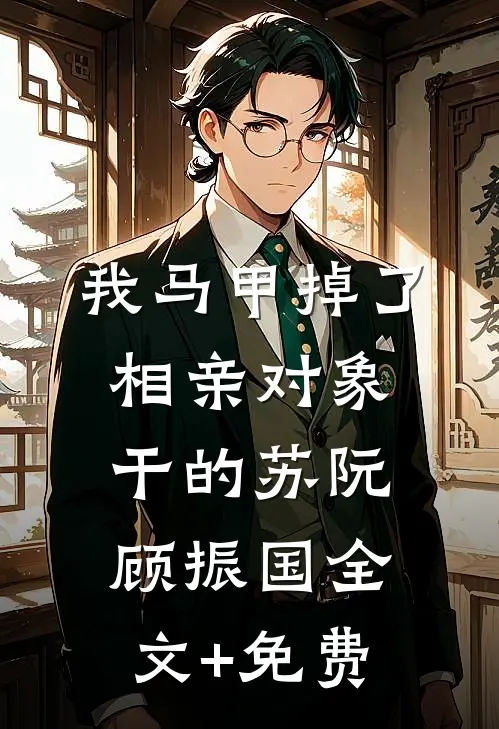 我马甲掉了，相亲对象干的苏阮顾振国全文+免费