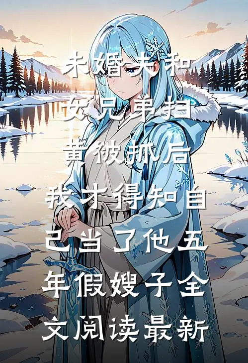 未婚夫和女兄弟扫黄被抓后，我才得知自己当了他五年假嫂子全文阅读最新