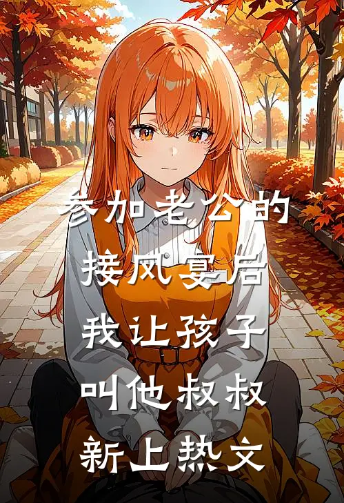参加老公的接风宴后，我让孩子叫他叔叔新上热文