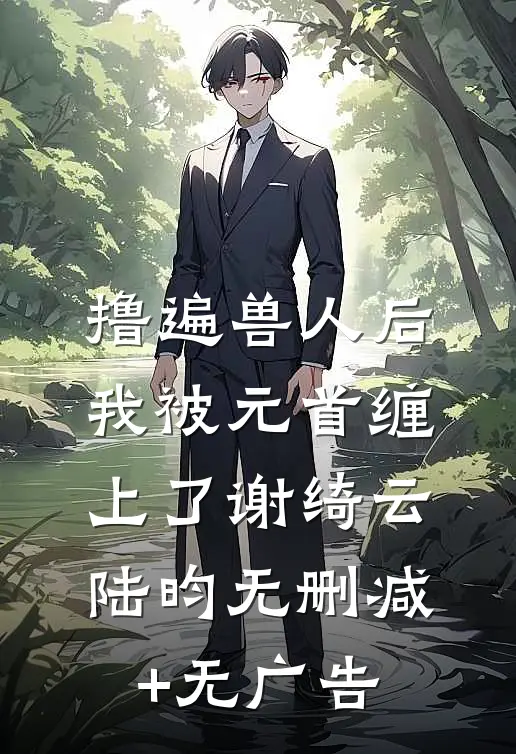 撸遍兽人后，我被元首缠上了谢绮云陆昀无删减+无广告