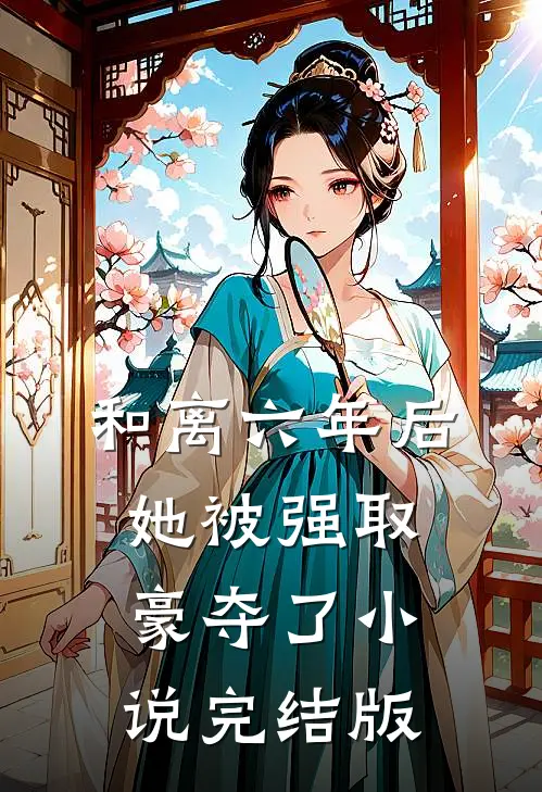 和离六年后，她被强取豪夺了小说完结版
