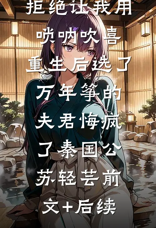 拒绝让我用唢呐吹喜，重生后选了万年筝的夫君悔疯了秦国公苏轻芸前文+后续