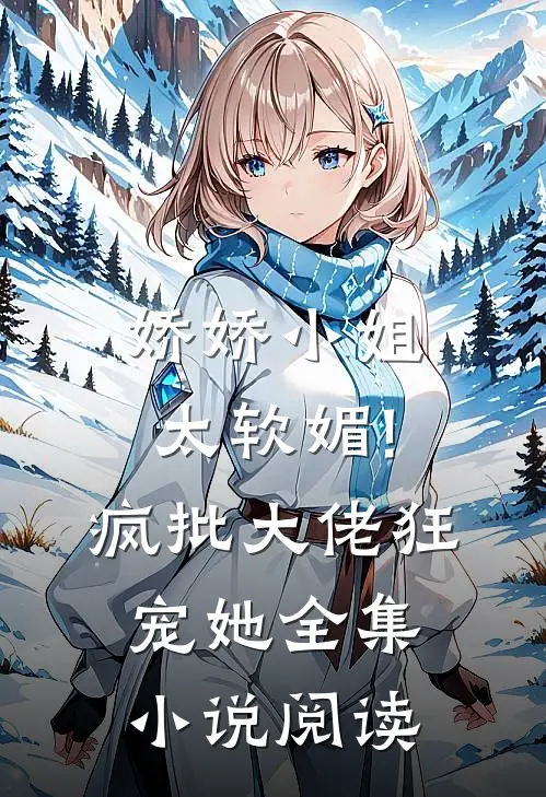 娇娇小姐太软媚!疯批大佬狂宠她全集小说阅读