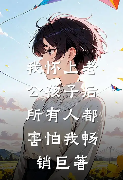 我怀上老公孩子后，所有人都害怕我畅销巨著