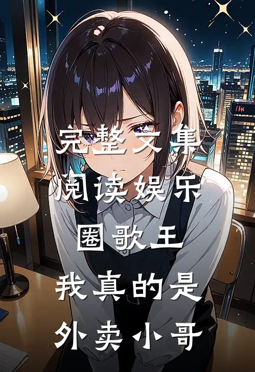 完整文集阅读娱乐圈歌王：我真的是外卖小哥