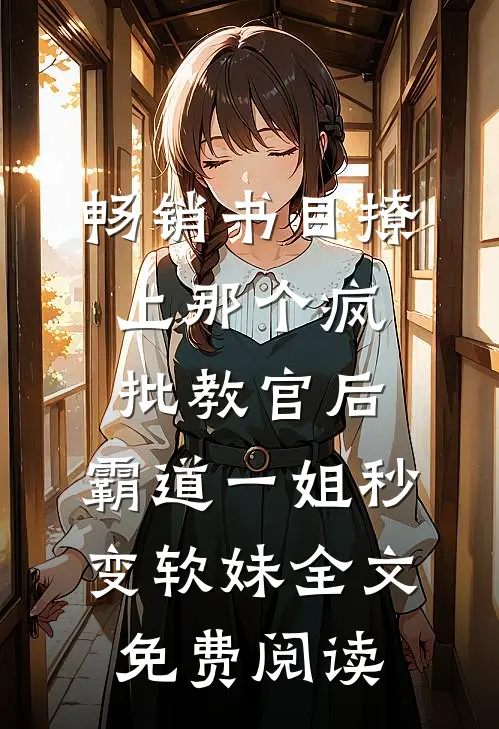 畅销书目撩上那个疯批教官后,霸道一姐秒变软妹全文免费阅读