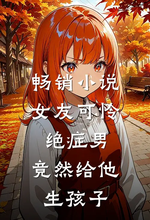 畅销女友可怜绝症男,竟然给他生孩子了