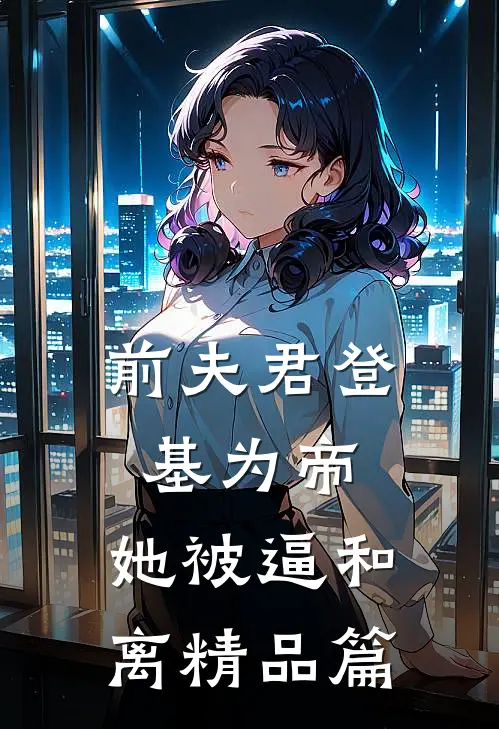 前夫君登基为帝，她被逼和离精品篇