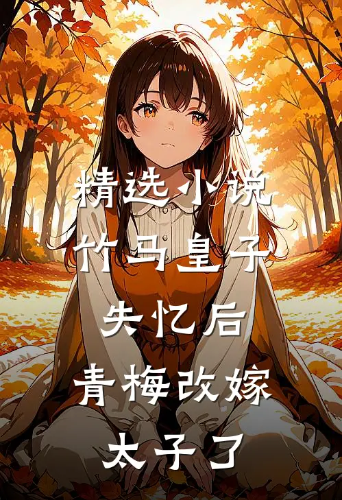 精选小说竹马皇子失忆后，青梅改嫁太子了
