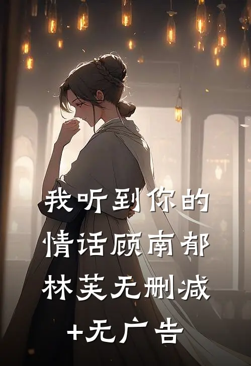 我听到你的情话顾南郁林芙无删减+无广告