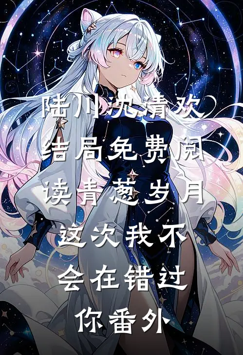 陆川沈清欢结局免费阅读青葱岁月，这次我不会在错过你番外
