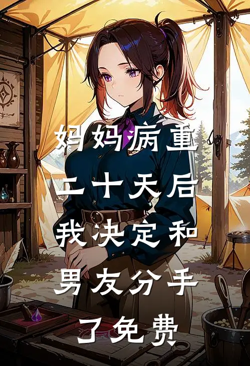妈妈病重二十天后，我决定和男友分手了免费