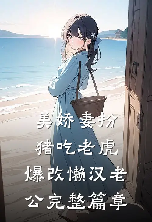 美娇妻扮猪吃老虎，爆改懒汉老公完整篇章