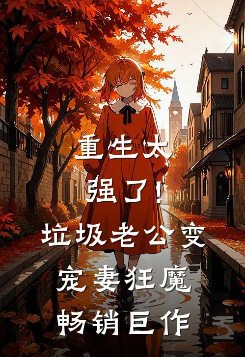 重生太强了!垃圾老公变宠妻狂魔畅销巨作