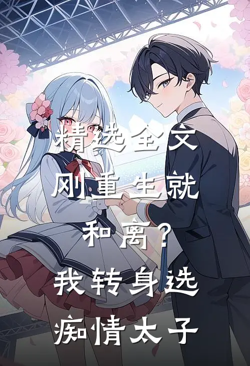 精选全文刚重生就和离？我转身选痴情太子