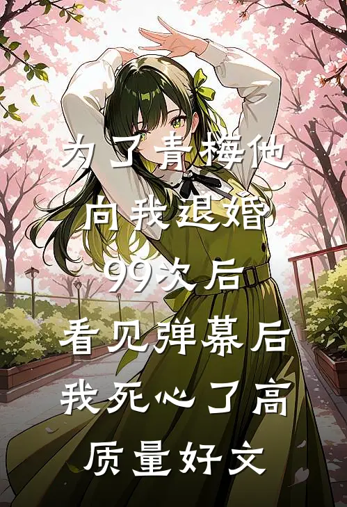为了青梅他向我退婚99次后，看见弹幕后我死心了高质量好文