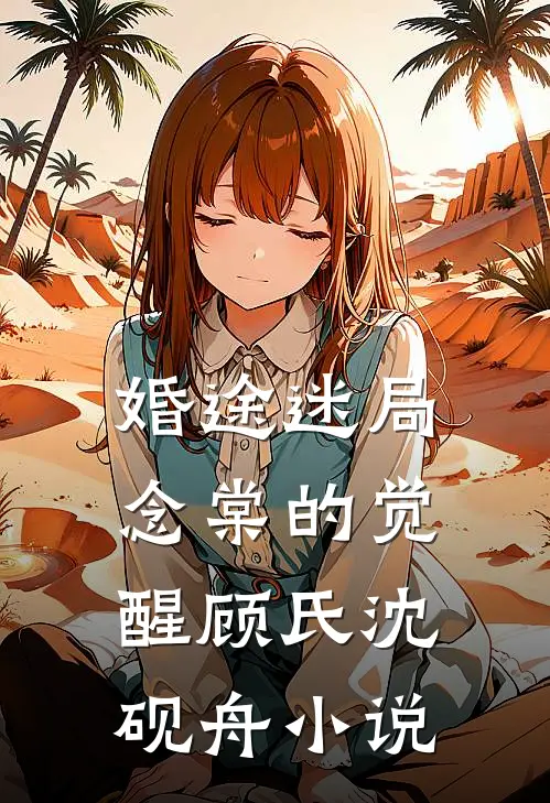 婚途迷局：念棠的觉醒顾氏沈砚舟小说