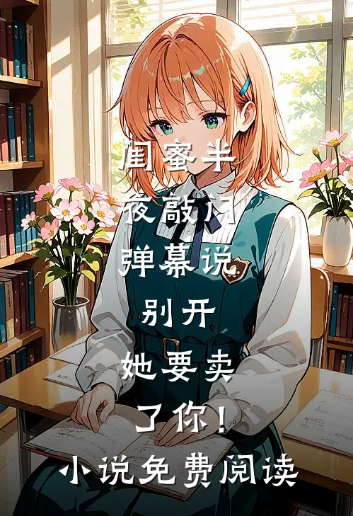 闺蜜半夜敲门，弹幕说：别开，她要卖了你！小说免费阅读