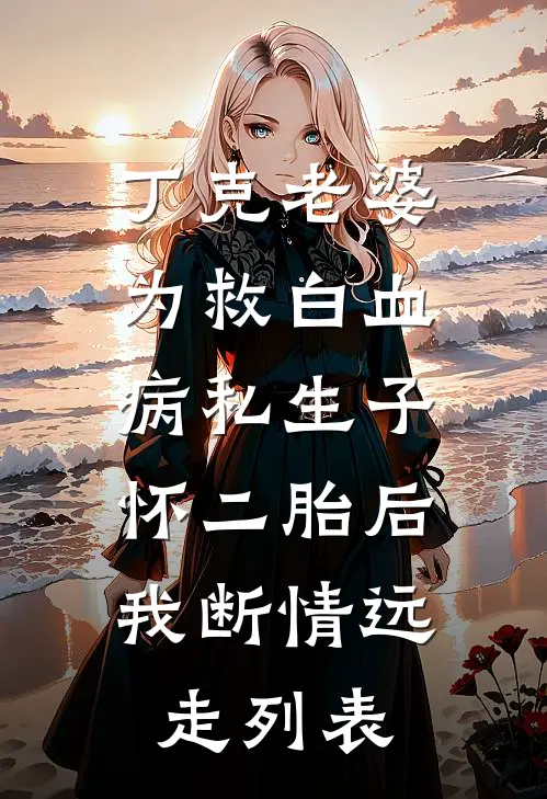 丁克老婆为救白血病私生子怀二胎后，我断情远走列表