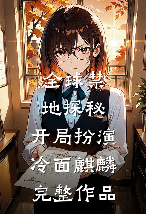 全球禁地探秘：开局扮演冷面麒麟完整作品