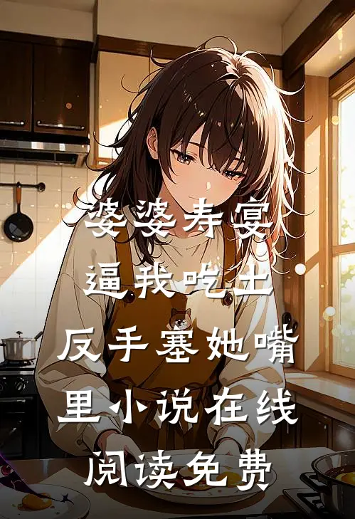 婆婆寿宴逼我吃土，反手塞她嘴里小说在线阅读免费