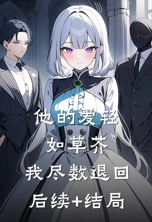 他的爱轻如草芥，我尽数退回后续+结局