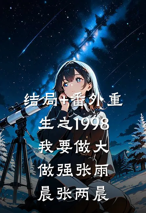 结局+番外重生之1998：我要做大做强张雨晨张两晨