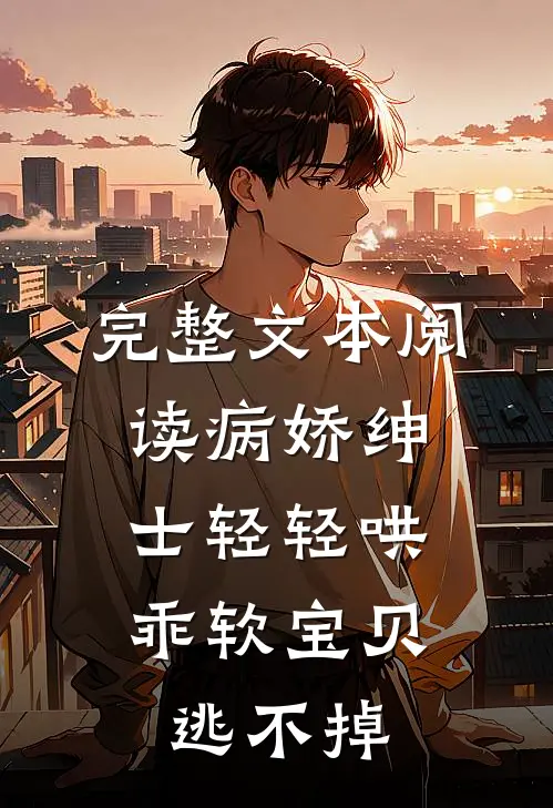 完整文本阅读病娇绅士轻轻哄，乖软宝贝逃不掉